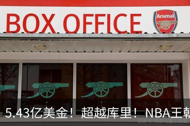 5.43亿美金！超越库里！NBA王朝终结者悄悄改写联盟格局